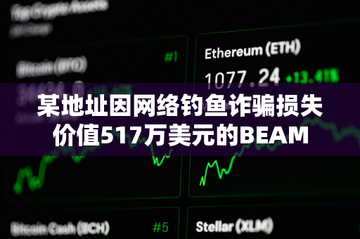 某地址因网络钓鱼诈骗损失价值517万美元的BEAM