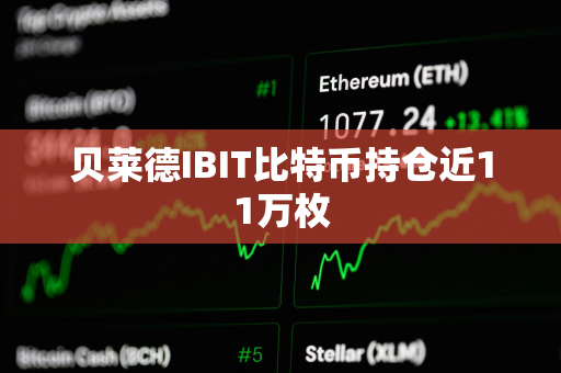 贝莱德IBIT比特币持仓近11万枚