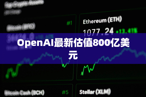 OpenAI最新估值800亿美元