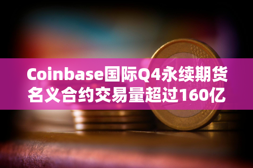 Coinbase国际Q4永续期货名义合约交易量超过160亿美元