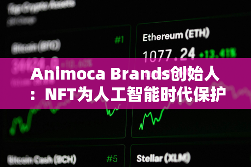 Animoca Brands创始人：NFT为人工智能时代保护所有权的一种方式