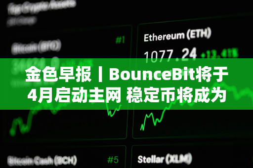 金色早报丨BounceBit将于4月启动主网 稳定币将成为货币未来的重要组成部分