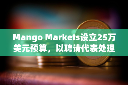 Mango Markets设立25万美元预算，以聘请代表处理美国监管审查