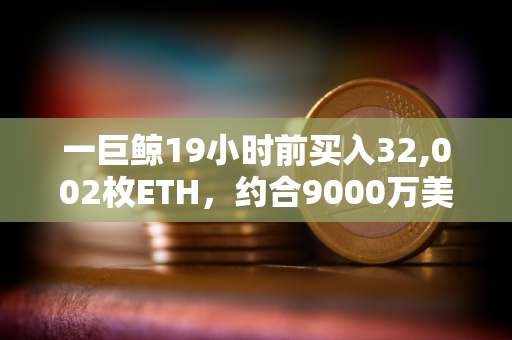 一巨鲸19小时前买入32,002枚ETH，约合9000万美元