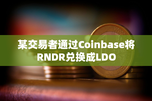 某交易者通过Coinbase将RNDR兑换成LDO