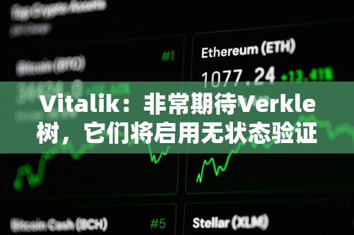 Vitalik：非常期待Verkle树，它们将启用无状态验证器客户端