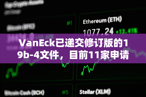 VanEck已递交修订版的19b-4文件，目前11家申请商均已递交