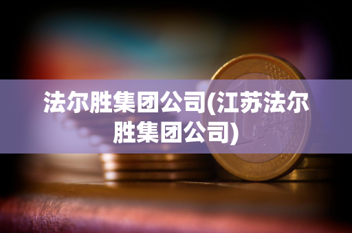 法尔胜集团公司(江苏法尔胜集团公司)