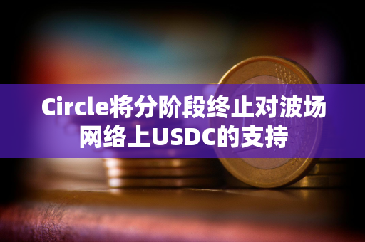 Circle将分阶段终止对波场网络上USDC的支持