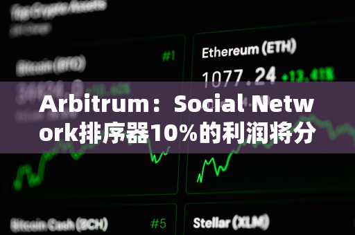 Arbitrum：Social Network排序器10%的利润将分配给Arbitrum DAO和开发者协会