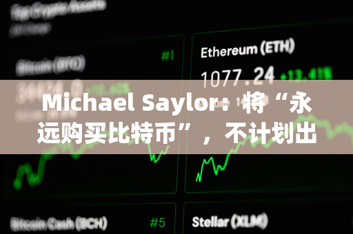 Michael Saylor：将“永远购买比特币”，不计划出售