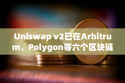 Uniswap v2已在Arbitrum、Polygon等六个区块链上线