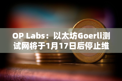 OP Labs：以太坊Goerli测试网将于1月17日后停止维护，建议尽快迁移