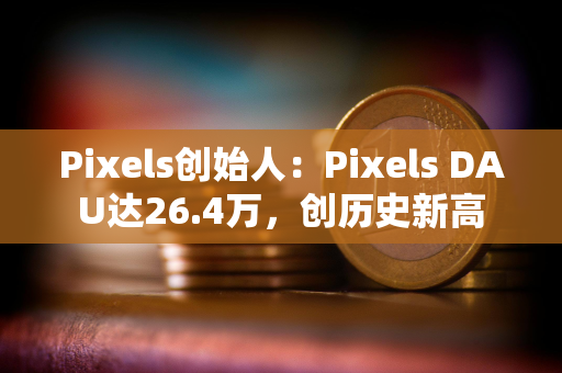 Pixels创始人：Pixels DAU达26.4万，创历史新高