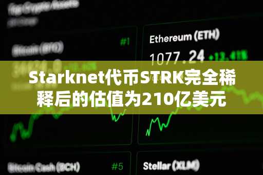 Starknet代币STRK完全稀释后的估值为210亿美元