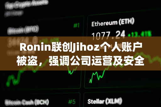 Ronin联创Jihoz个人账户被盗，强调公司运营及安全未受影响