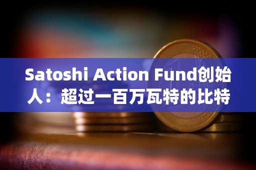 Satoshi Action Fund创始人：超过一百万瓦特的比特币挖矿负荷已经向&quot;电网平衡调查&quot;报告