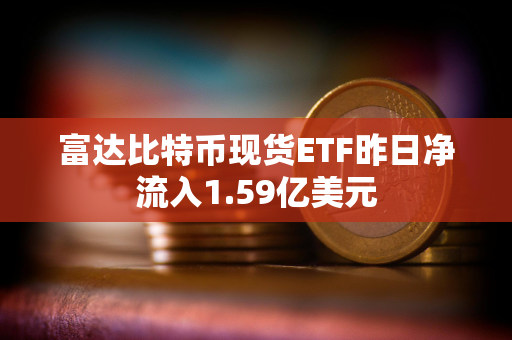 富达比特币现货ETF昨日净流入1.59亿美元