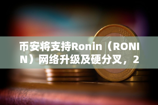 币安将支持Ronin（RONIN）网络升级及硬分叉，2月26日14:00暂停其代币充提