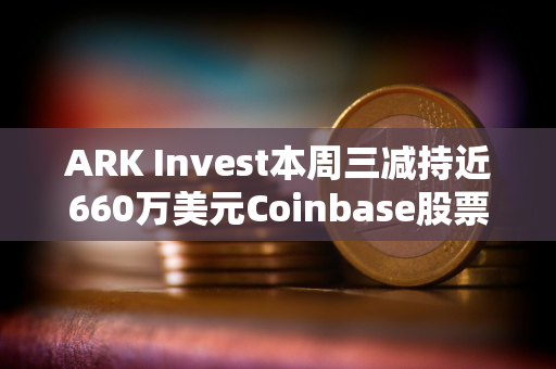 ARK Invest本周三减持近660万美元Coinbase股票