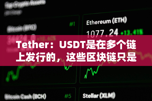 Tether：USDT是在多个链上发行的，这些区块链只是USDT的传输层