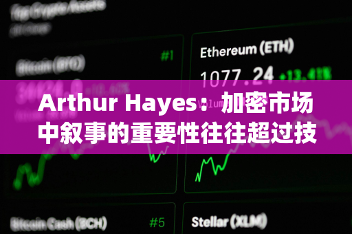 Arthur Hayes：加密市场中叙事的重要性往往超过技术本身，正在关注山寨币