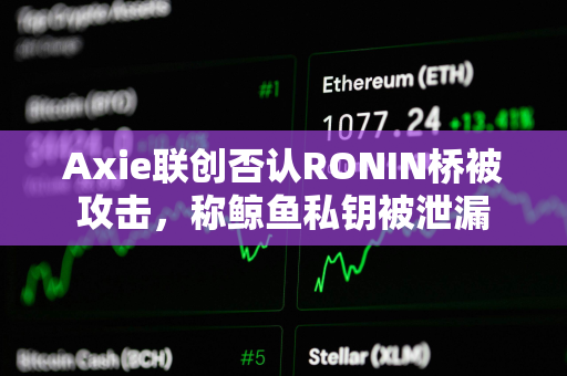 Axie联创否认RONIN桥被攻击，称鲸鱼私钥被泄漏