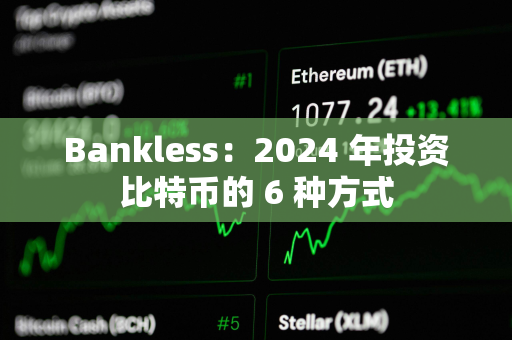 Bankless：2024 年投资比特币的 6 种方式