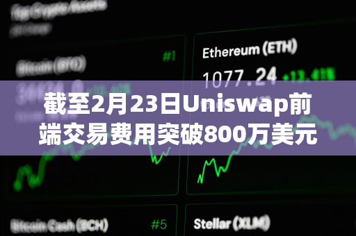 截至2月23日Uniswap前端交易费用突破800万美元