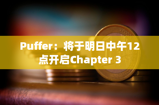 Puffer：将于明日中午12点开启Chapter 3