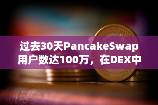 过去30天PancakeSwap用户数达100万，在DEX中居首