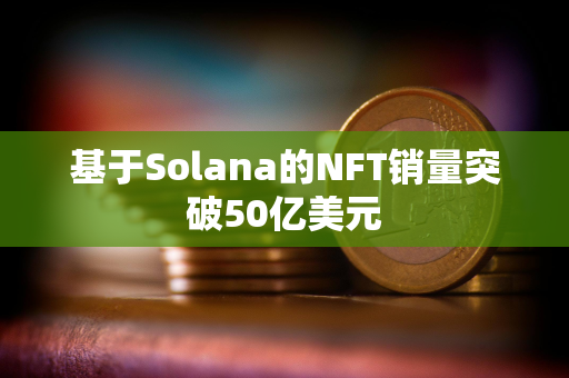 基于Solana的NFT销量突破50亿美元