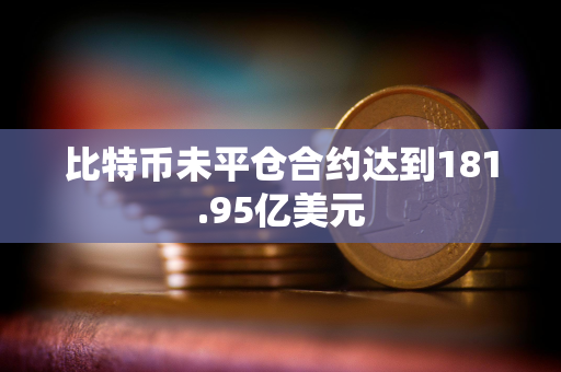 比特币未平仓合约达到181.95亿美元