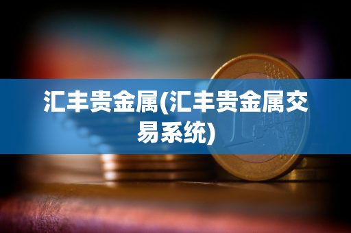 汇丰贵金属(汇丰贵金属交易系统)