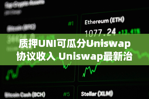 质押UNI可瓜分Uniswap协议收入 Uniswap最新治理提案详解