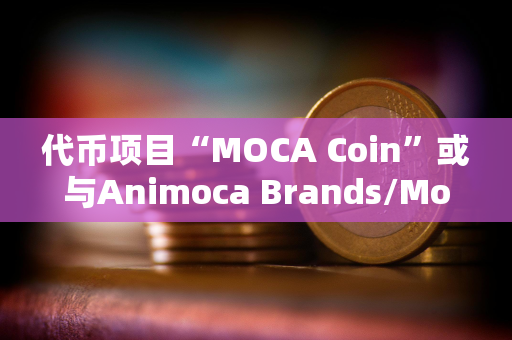 代币项目“MOCA Coin”或与Animoca Brands/Mocaverse有关且未遭Yat Siu正面否认