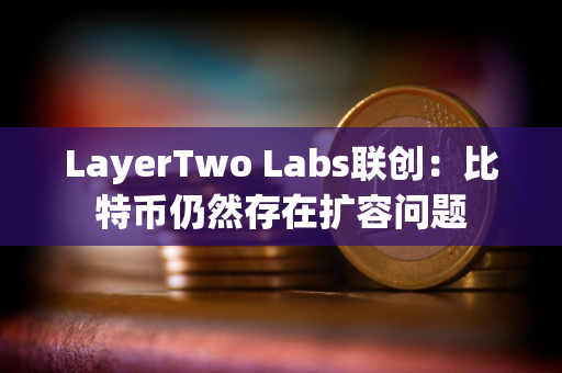 LayerTwo Labs联创：比特币仍然存在扩容问题