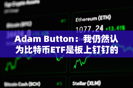 Adam Button：我仍然认为比特币ETF是板上钉钉的事