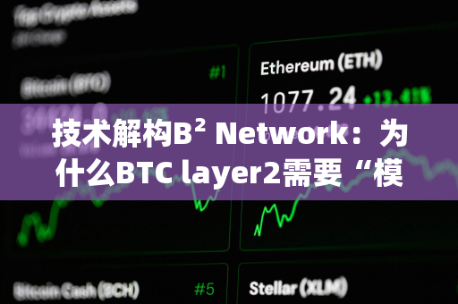 技术解构B² Network：为什么BTC layer2需要“模块化”？