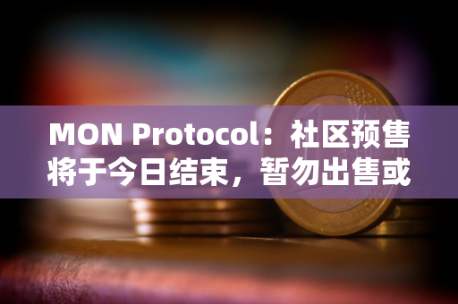 MON Protocol：社区预售将于今日结束，暂勿出售或转移NFT