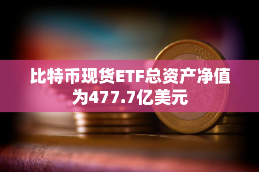 比特币现货ETF总资产净值为477.7亿美元