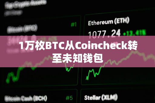 1万枚BTC从Coincheck转至未知钱包