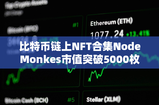 比特币链上NFT合集NodeMonkes市值突破5000枚BTC