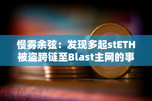 慢雾余弦：发现多起stETH被盗跨链至Blast主网的事件，受害者助记词/私钥或已泄露