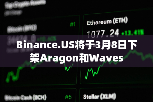 Binance.US将于3月8日下架Aragon和Waves