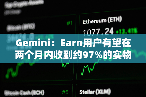 Gemini：Earn用户有望在两个月内收到约97%的实物资产