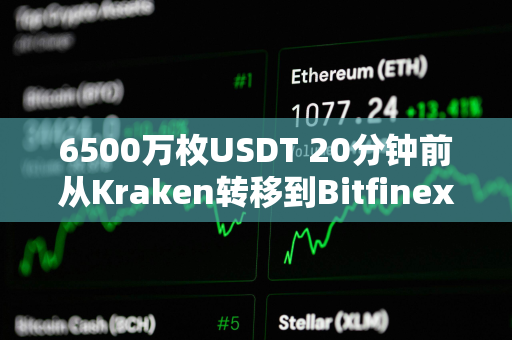 6500万枚USDT 20分钟前从Kraken转移到Bitfinex