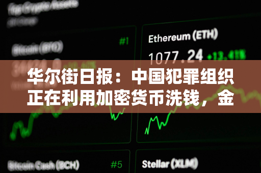 华尔街日报：中国犯罪组织正在利用加密货币洗钱，金额高达数十亿美元