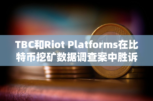 TBC和Riot Platforms在比特币挖矿数据调查案中胜诉