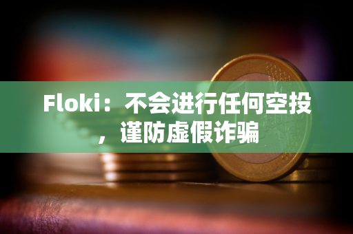 Floki：不会进行任何空投，谨防虚假诈骗